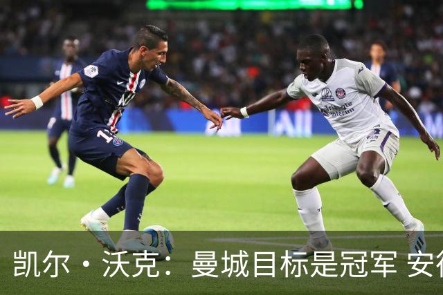 凯尔·沃克：曼城目标是冠军 安德森需要尽快适应 他要为冠军而战