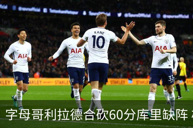 字母哥利拉德合砍60分库里缺阵 雄鹿力克勇士
