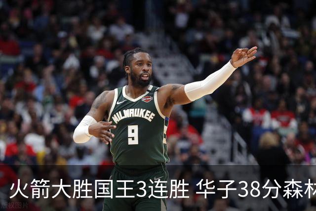 火箭大胜国王3连胜 华子38分森林狼破绿军金身
