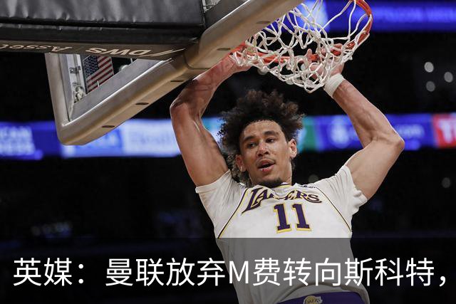 英媒：曼联放弃M费转向斯科特，伯恩茅斯目前无意出售需高价打动