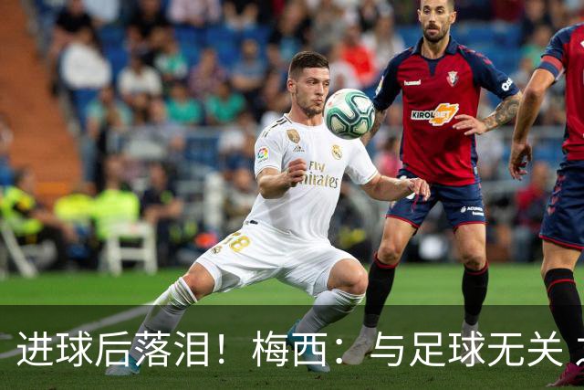 进球后落泪！梅西：与足球无关 之前经历了一段艰难时光
